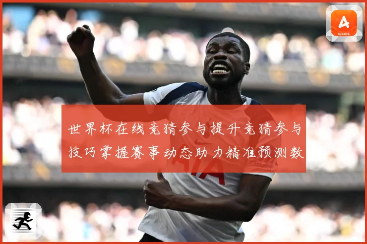 世界杯在线竞猜参与提升竞猜参与技巧掌握赛事动态助力精准预测数据研判：最新赛事动态与深度分析