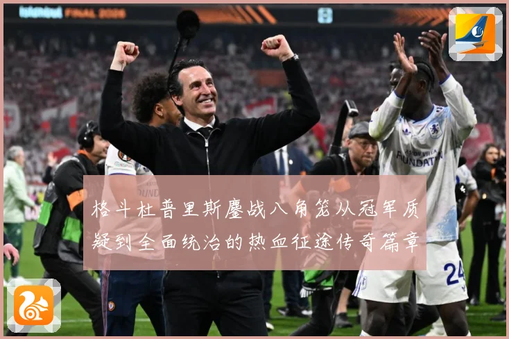 格斗杜普里斯鏖战八角笼从冠军质疑到全面统治的热血征途传奇篇章成长观察：最新赛事动态与深度分析