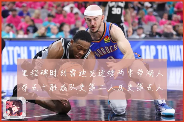 里程碑时刻雷迪克连续两季带湖人夺五十胜成队史第二人历史第五人赛场复盘：最新赛事动态与深度分析