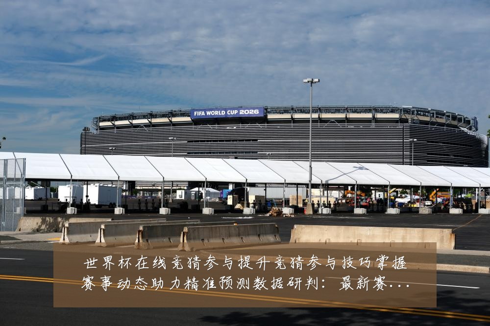 世界杯在线竞猜参与提升竞猜参与技巧掌握赛事动态助力精准预测数据研判：最新赛事动态与深度分析